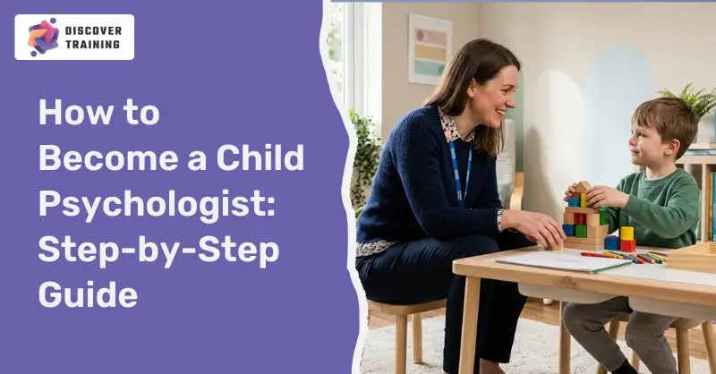 How to Become a Child Psychologist: Step-by-Step Guide